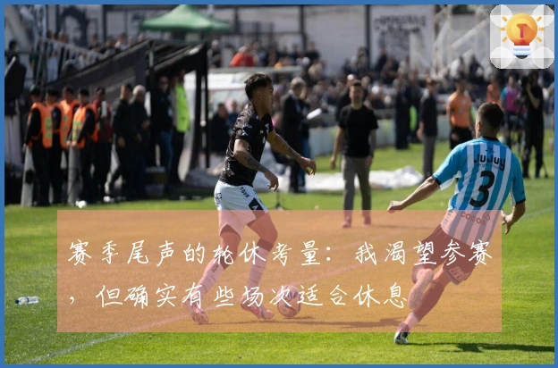 赛季尾声的轮休考量：我渴望参赛，但确实有些场次适合休息