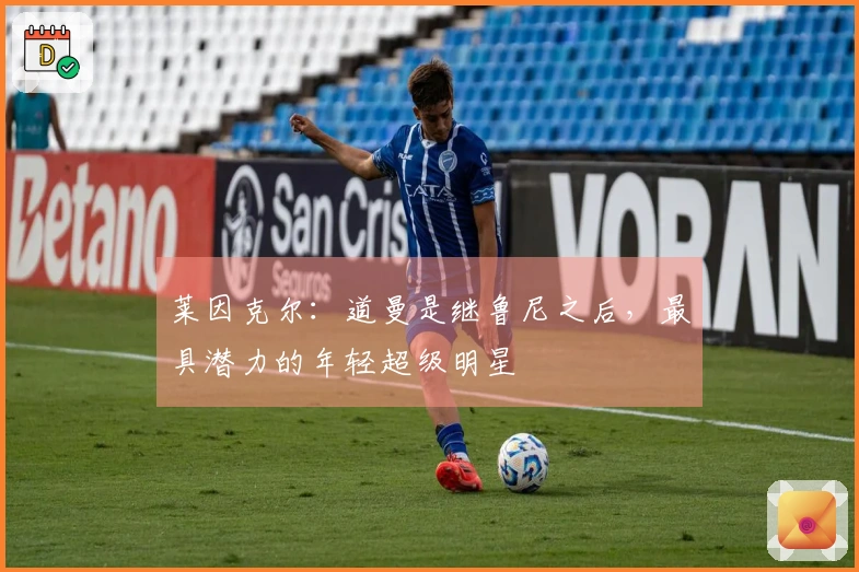 莱因克尔：道曼是继鲁尼之后，最具潜力的年轻超级明星