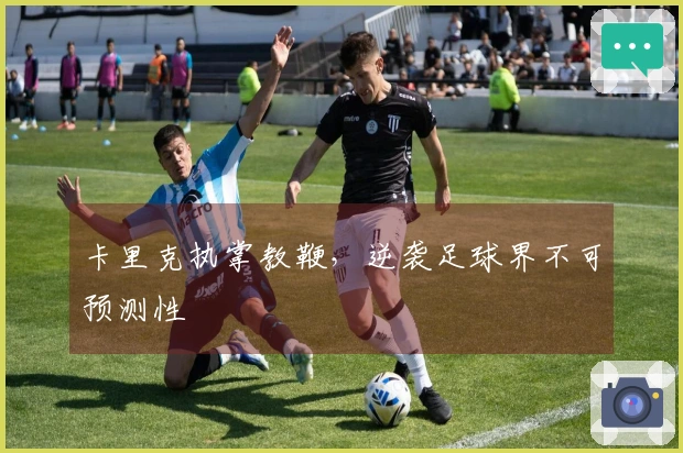 卡里克执掌教鞭，逆袭足球界不可预测性