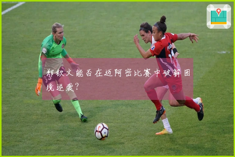 郑钦文能否在迈阿密比赛中破解困境逆袭？