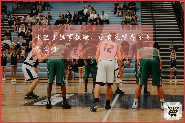 卡里克执掌教鞭，逆袭足球界不可预测性