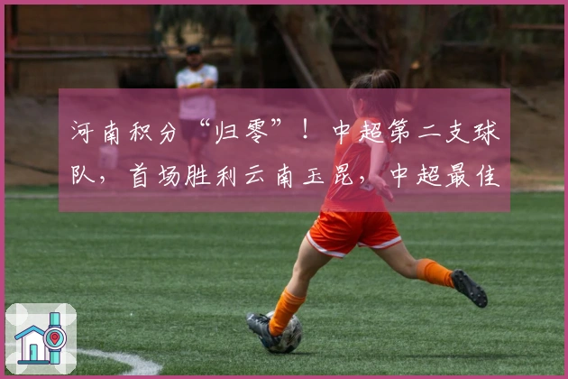 河南积分“归零”！中超第二支球队，首场胜利云南玉昆，中超最佳教练获赞
